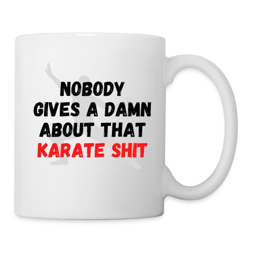 NOBODY GIVES A DAMN ABOUT THAT KARATE SHIT - Coffee/Tea Mug