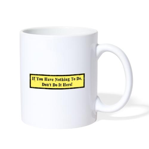 If you have nothing to do, don't do it here! - Coffee/Tea Mug