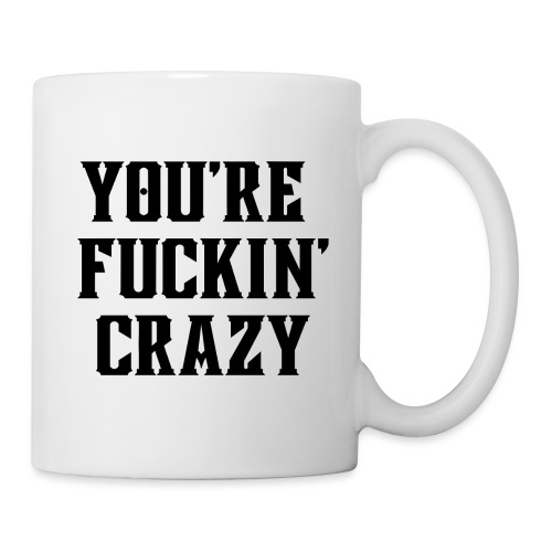 You're Fuckin' Crazy (in black letters) - Coffee/Tea Mug