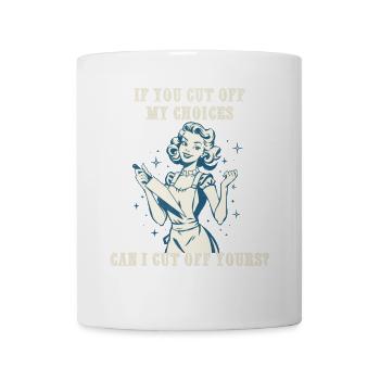 If you cut off my choices can I cut off yours - Coffee/Tea Mug - white - Front