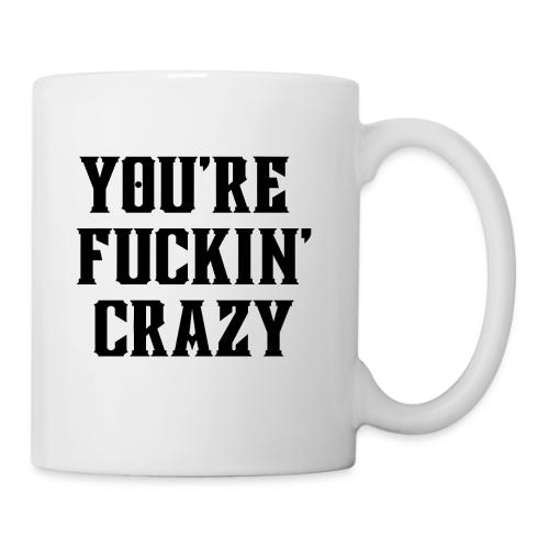 You're Fuckin' Crazy (in black letters) - Coffee/Tea Mug