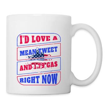 I'd Love A Mean Tweet And 1.79 Gas Right Now Funny - Coffee/Tea Mug - white - Right