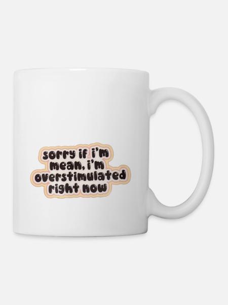 Sorry If I m Mean I m Overstimulated Right Now - Coffee/Tea Mug - white