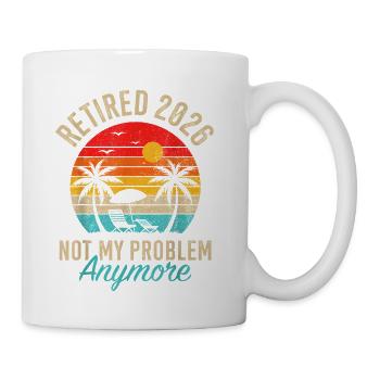Retired 2026 not My Problem Anymore Retirement - Coffee/Tea Mug - white - Right