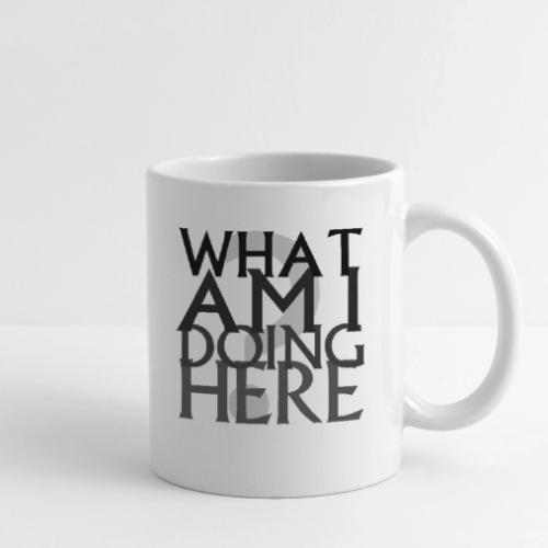 What Am I Doing Here - Coffee/Tea Mug