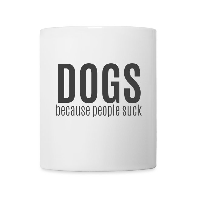 Dogs, because people suck