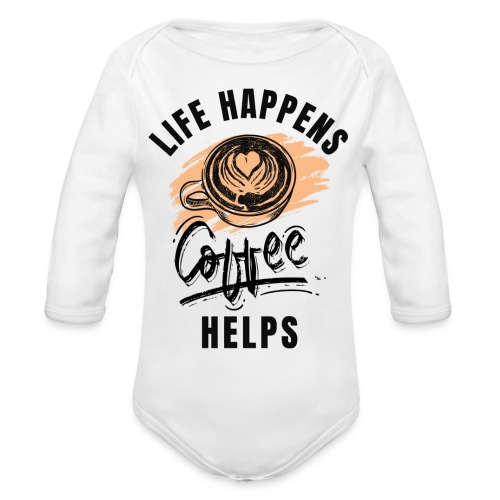 Life happens, Coffee Helps - Organic Long Sleeve Baby Bodysuit