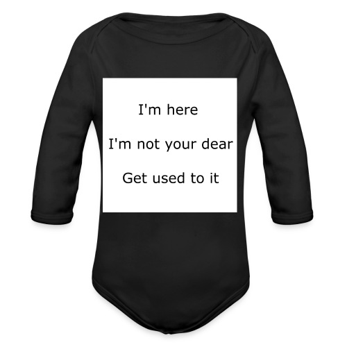 I'M HERE, I'M NOT YOUR DEAR, GET USED TO IT - Organic Long Sleeve Baby Bodysuit