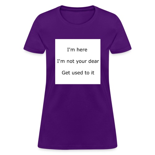 I'M HERE, I'M NOT YOUR DEAR, GET USED TO IT - Women's T-Shirt