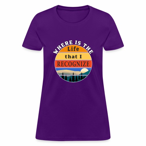 Where is the Life that I Recognize Pre Covid World - Women's T-Shirt