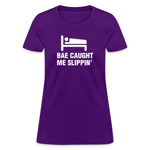 Bae Caught Me Slippin' - Women's T-Shirt