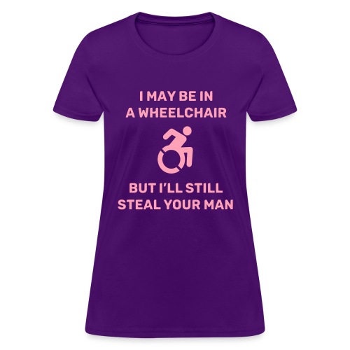 I am in a wheelchair but I'll still steal your man - Women's T-Shirt