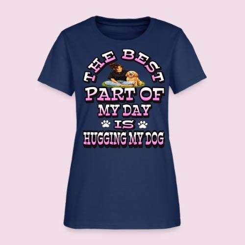 The Best Part of My Day Is Hugging My Dog - Women's T-Shirt