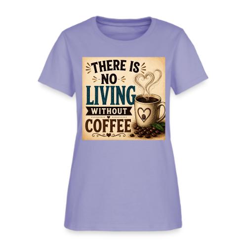 There Is No Living Without Coffee - Women's T-Shirt