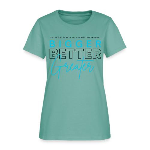 BIGGER BETTER GREATER - Women's T-Shirt