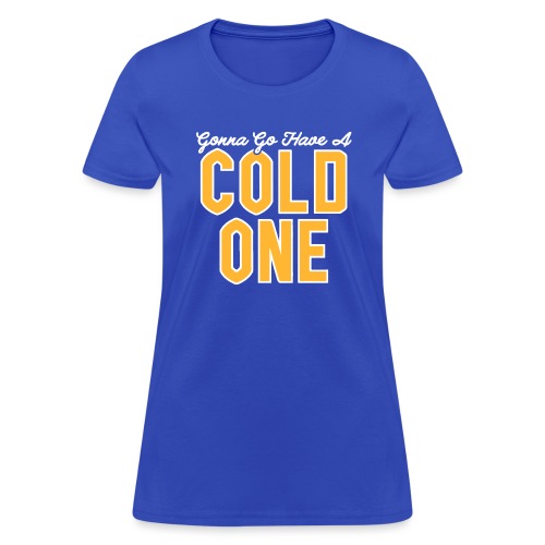 Gonna Go Have a Cold One - Women's T-Shirt