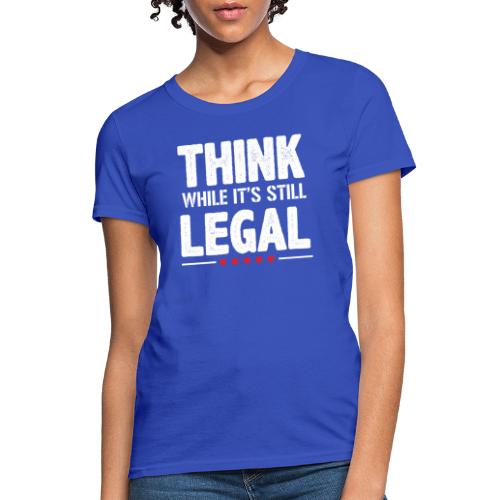 Funny Think while it's still legal Tee Shirt - Women's T-Shirt