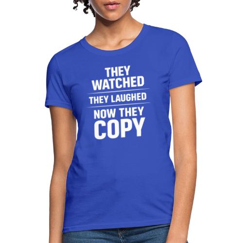 They Watched They Laughed Now They Copy Tee - Women's T-Shirt