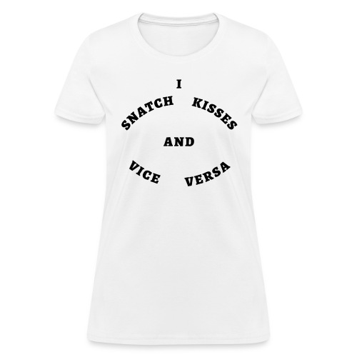 I Snatch Kisses and Vice Versa (in black letters) - Women's T-Shirt