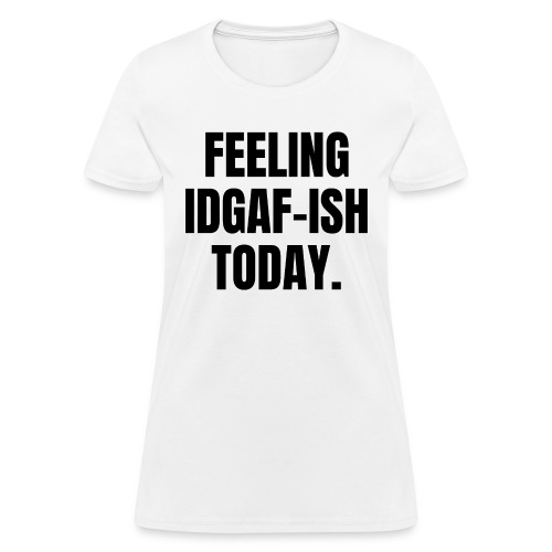 FEELING IDGAF-ISH TODAY (black letters version) - Women's T-Shirt