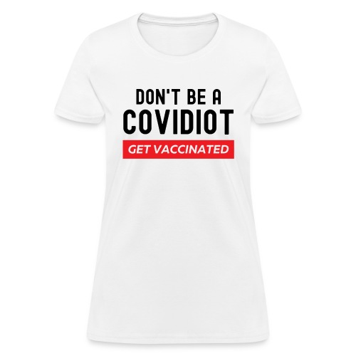 Don't Be a COVIDiot Get Vaccinated, Pro-Vaccine - Women's T-Shirt