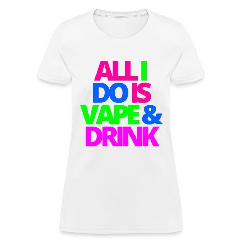 ALL I DO IS VAPE & DRINK - Women's T-Shirt