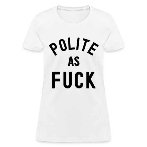 Polite As FUCK (in black letters) - Women's T-Shirt