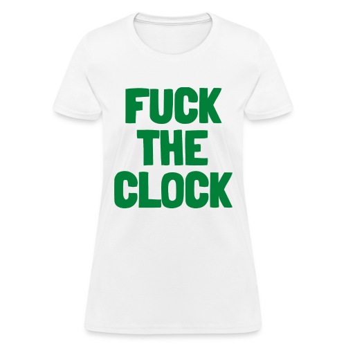 FUCK THE CLOCK (in green letters) - Women's T-Shirt