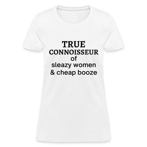 True Connoisseur of Sleazy Women & Cheap Booze - Women's T-Shirt
