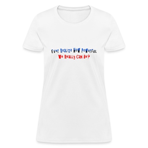 Ever realize how powerful we can really be - quote - Women's T-Shirt