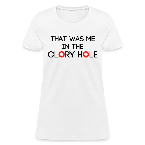 That Was Me In The GLORY HOLE | Novelty Joke Gift - Women's T-Shirt