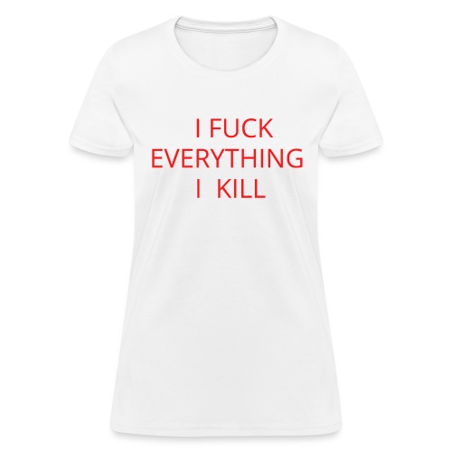 I FUCK EVERYTHING I KILL - Women's T-Shirt