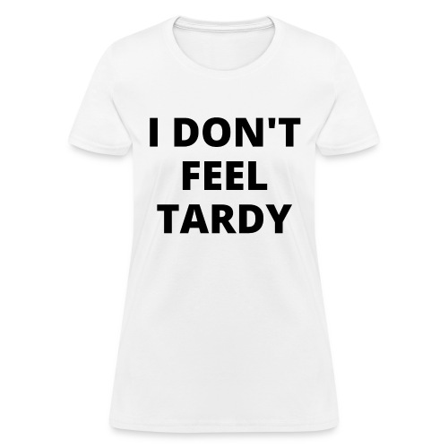 I DON'T FEEL TARDY (in black letters) - Women's T-Shirt