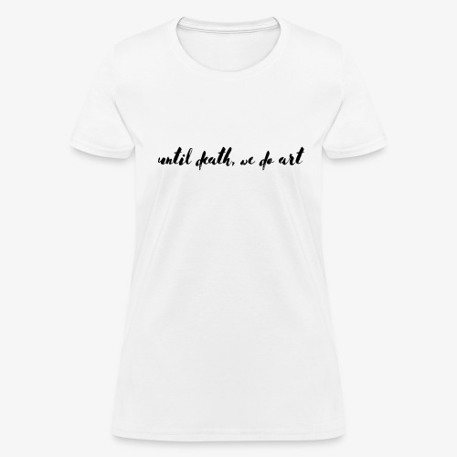 Until Death, We Do Art - Women's T-Shirt