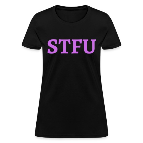 STFU - Shut The Fuck Up - Women's T-Shirt