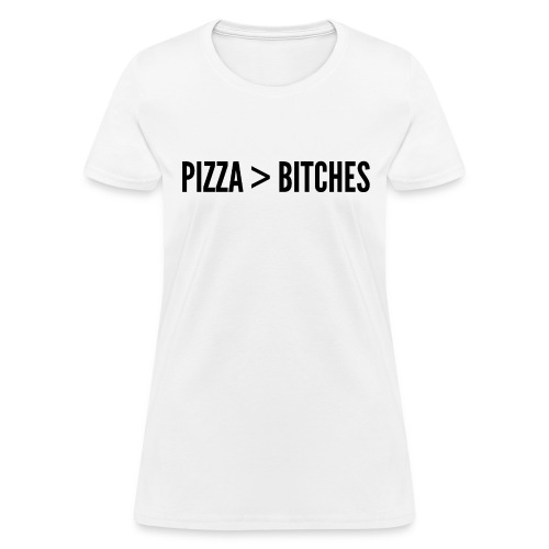 Pizza Over Bitches | Pizza > Bitches (black font) - Women's T-Shirt