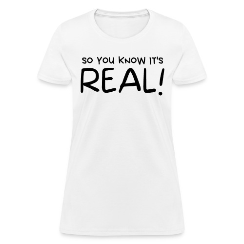 So You Know It's REAL! (in black letters) - Women's T-Shirt