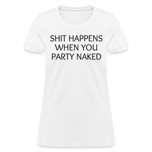 SHIT HAPPENS WHEN YOU PARTY NAKED - Women's T-Shirt
