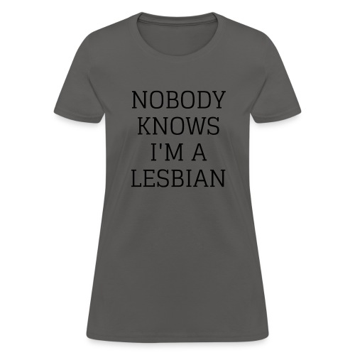 NOBODY KNOWS I M A LESBIAN - Women's T-Shirt