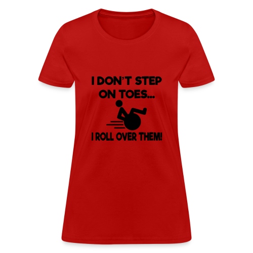 I don't step on toes i roll over with wheelchair * - Women's T-Shirt