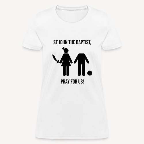 ST JOHN THE BAPTIST, PRAY FOR US! - Women's T-Shirt