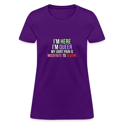 I'm Here, I'm Queer, my joint paint is moderate... - Women's T-Shirt