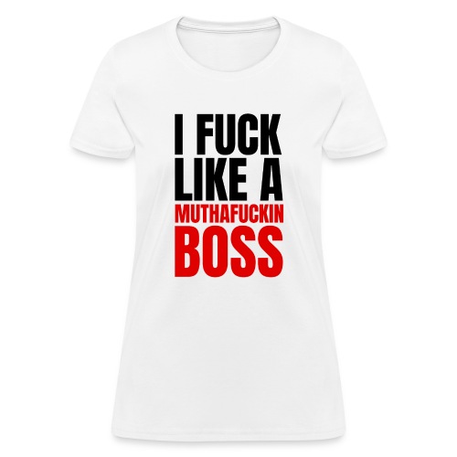 I Fuck Like A Muthafuckin Boss - Women's T-Shirt