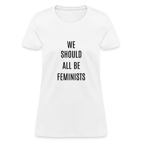 WE SHOULD ALL BE FEMINISTS - Women's T-Shirt