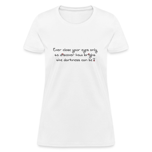 Ever close your eyes to discover how bright ... - Women's T-Shirt
