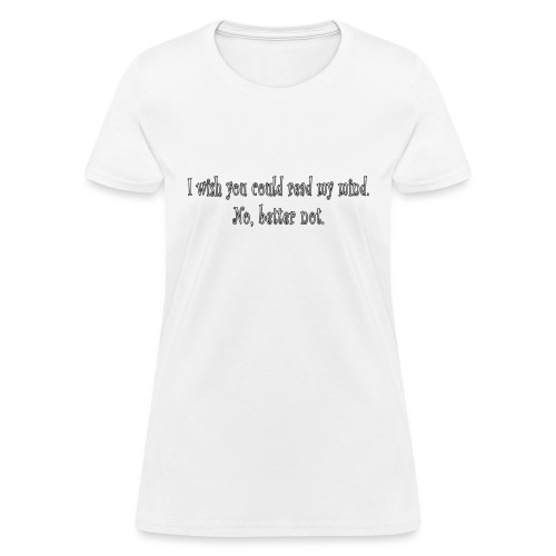 I wish you could read my mind. No, better not - Women's T-Shirt