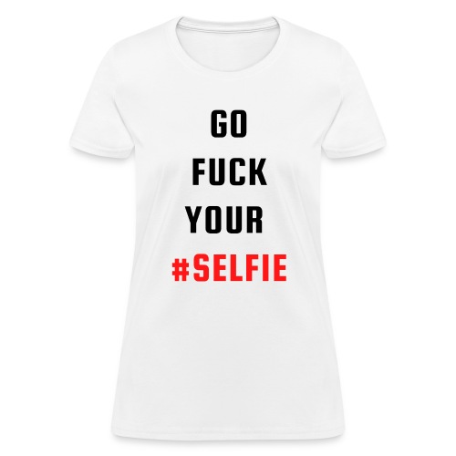 GO FUCK YOUR SELFIE (Black & Red letters) - Women's T-Shirt