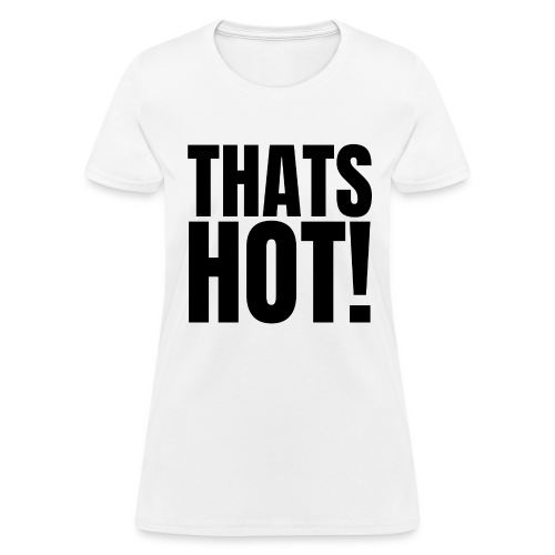 THATS HOT! YOUR NOT! (Front & Back) - Women's T-Shirt