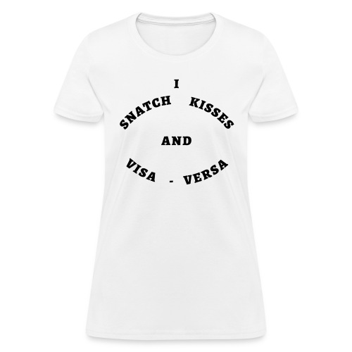 I Snatch Kisses and Visa-Versa (in black letters) - Women's T-Shirt