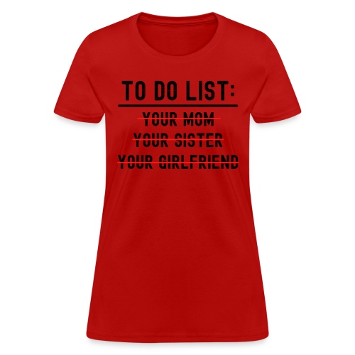TO DO LIST Your Mom Your Sister Your Girlfriend - Women's T-Shirt